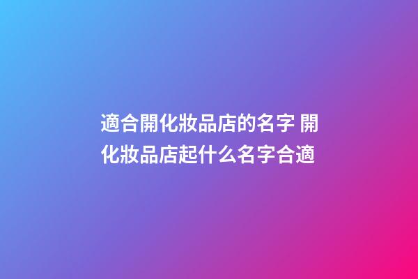 適合開化妝品店的名字 開化妝品店起什么名字合適